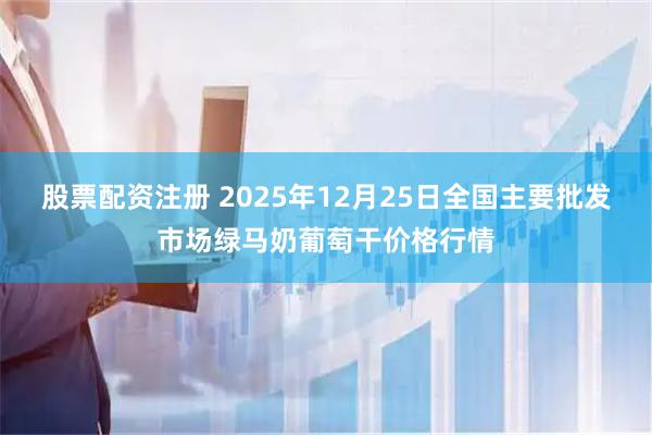 股票配资注册 2025年12月25日全国主要批发市场绿马奶葡萄干价格行情